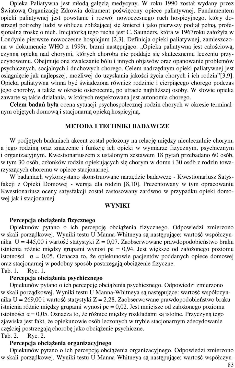 troskę o nich. Inicjatorką tego ruchu jest C. Saunders, która w 1967roku założyła w Londynie pierwsze nowoczesne hospicjum [2,3]. Definicja opieki paliatywnej, zamieszczona w dokumencie WHO z 1999r.