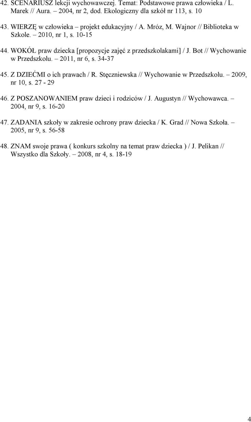 Z DZIEĆMI o ich prawach / R. Stęczniewska // Wychowanie w Przedszkolu. 2009, nr 10, s. 27-29 46. Z POSZANOWANIEM praw dzieci i rodziców / J. Augustyn // Wychowawca. 2004, nr 9, s. 16-20 47.