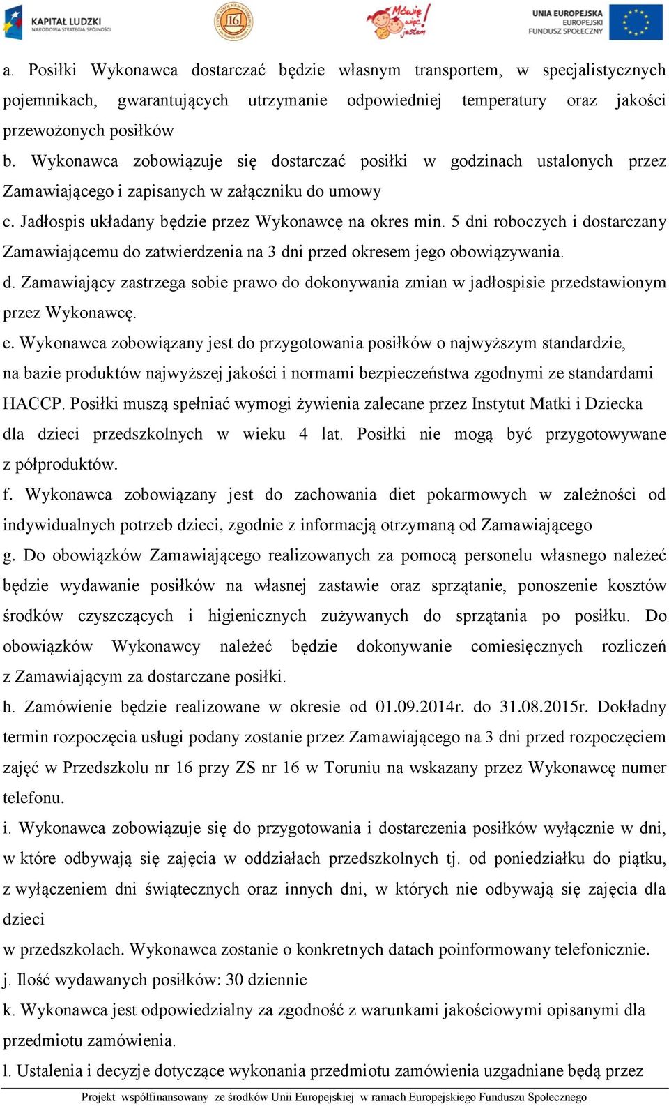 5 dni roboczych i dostarczany Zamawiającemu do zatwierdzenia na 3 dni przed okresem jego obowiązywania. d. Zamawiający zastrzega sobie prawo do dokonywania zmian w jadłospisie przedstawionym przez Wykonawcę.
