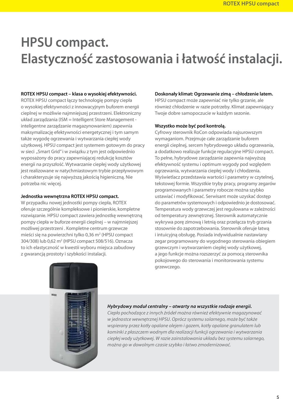 Elektroniczny układ zarządzania (ISM = Intelligent Store Management - inteligentne zarządzanie magazynowaniem) zapewnia maksymalizację efektywności energetycznej i tym samym także wygodę ogrzewania i