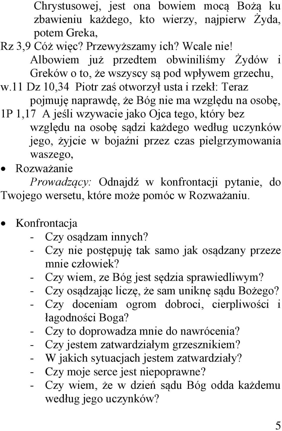 11 Dz 10,34 Piotr zaś otworzył usta i rzekł: Teraz pojmuję naprawdę, że Bóg nie ma względu na osobę, 1P 1,17 A jeśli wzywacie jako Ojca tego, który bez względu na osobę sądzi każdego według uczynków