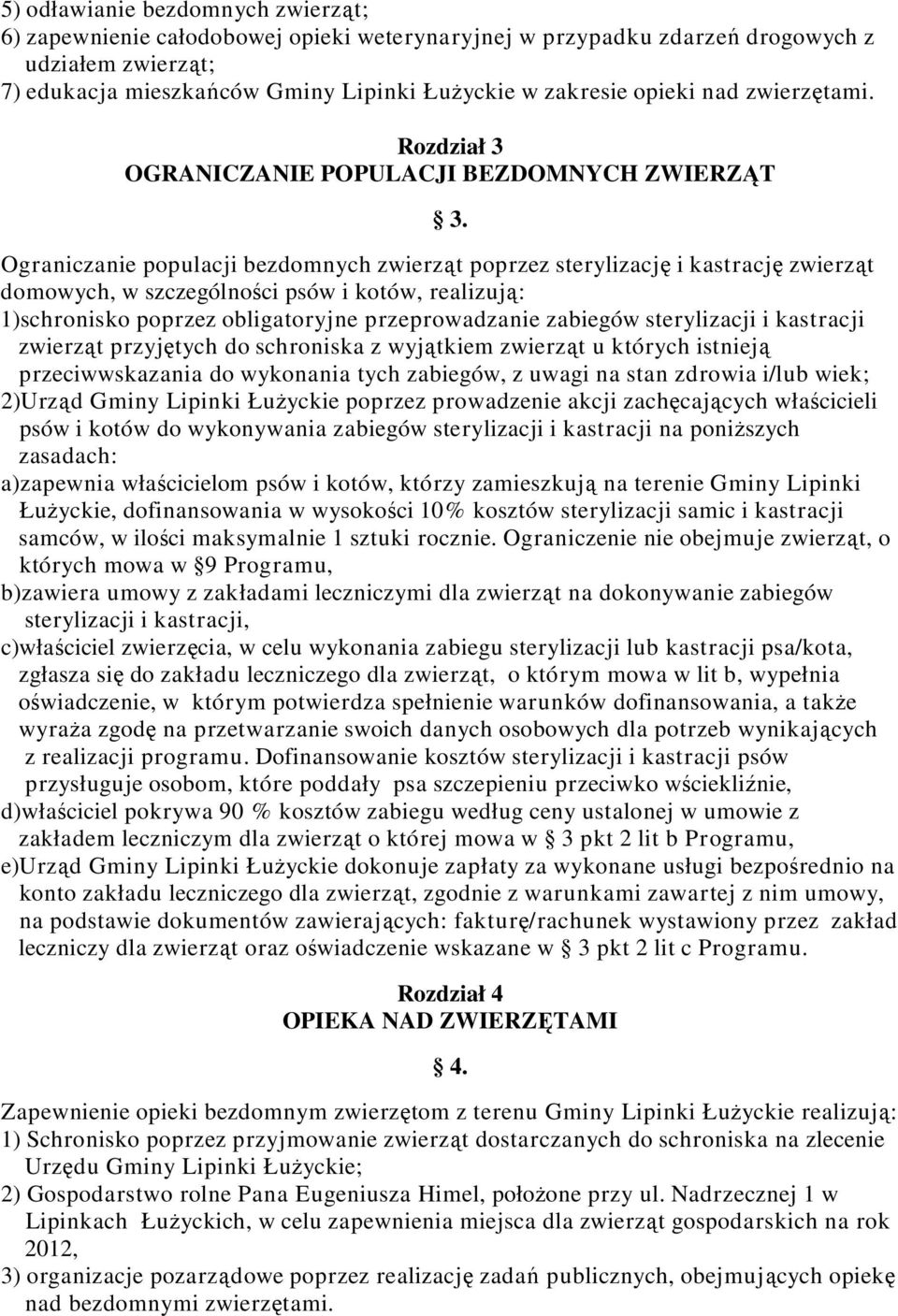 Ograniczanie populacji bezdomnych zwierząt poprzez sterylizację i kastrację zwierząt domowych, w szczególności psów i kotów, realizują: 1)schronisko poprzez obligatoryjne przeprowadzanie zabiegów