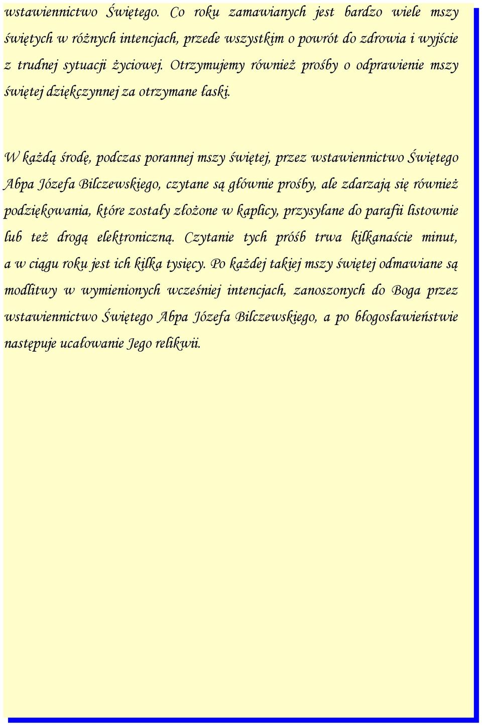 W każdą środę, podczas porannej mszy świętej, przez wstawiennictwo Świętego Abpa Józefa Bilczewskiego, czytane są głównie prośby, ale zdarzają się również podziękowania, które zostały złożone w