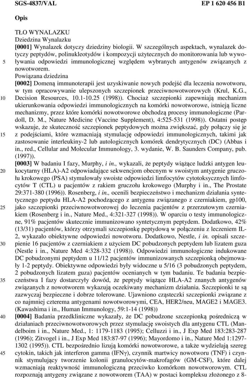 nowotworem. Powiązana dziedzina [0002] Domeną immunoterapii jest uzyskiwanie nowych podejść dla leczenia nowotworu, w tym opracowywanie ulepszonych szczepionek przeciwnowotworowych (Krul, K.G.