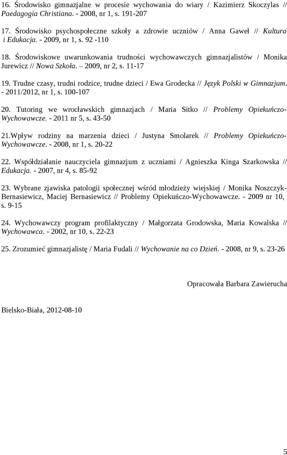Środowiskowe uwarunkowania trudności wychowawczych gimnazjalistów / Monika Jurewicz // Nowa Szkoła. 2009, nr 2, s. 11-17 19.
