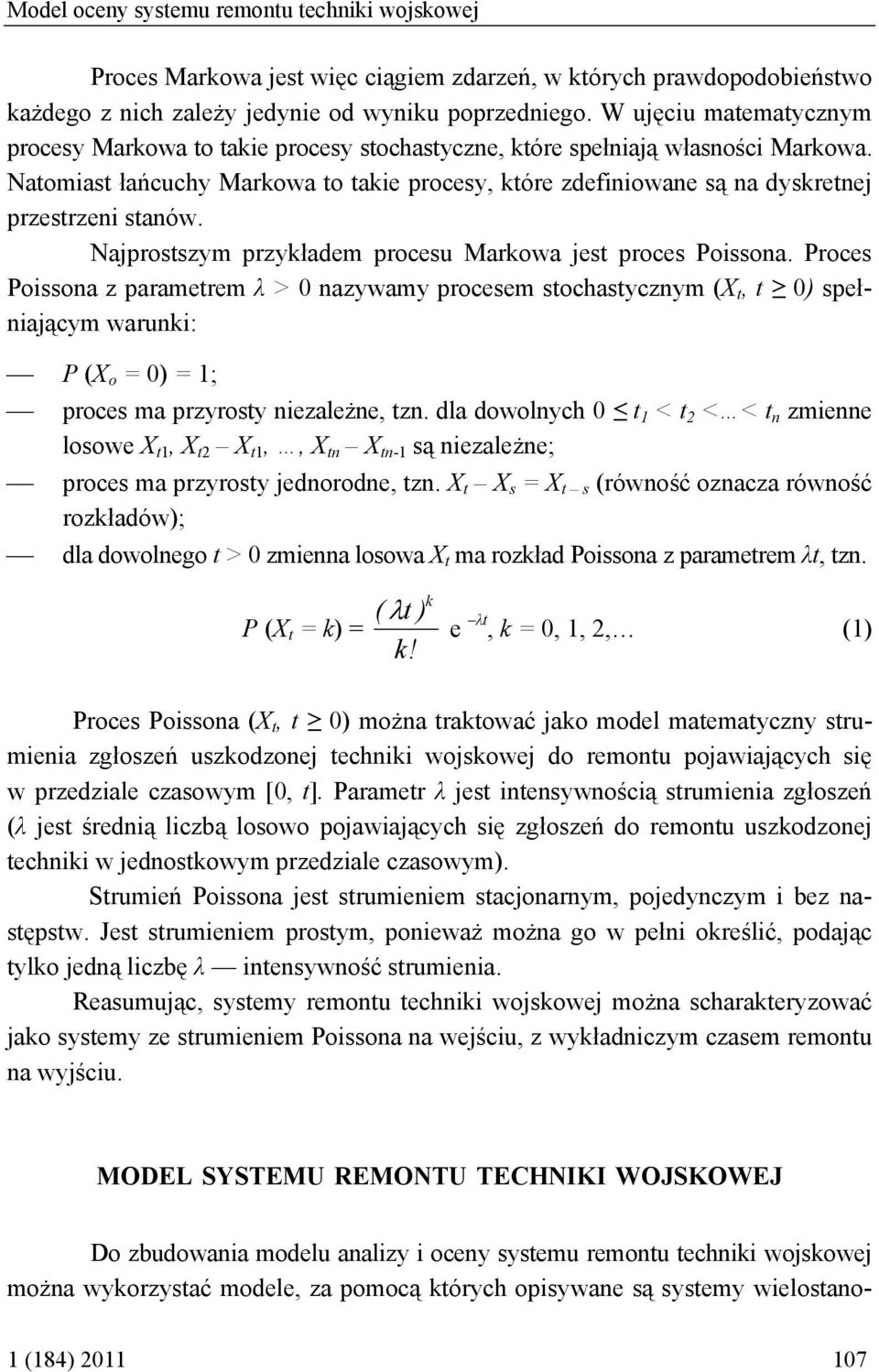 Natomiast łańcuchy Markowa to takie procesy, które zdefiniowane są na dyskretnej przestrzeni stanów. Najprostszym przykładem procesu Markowa jest proces Poissona.