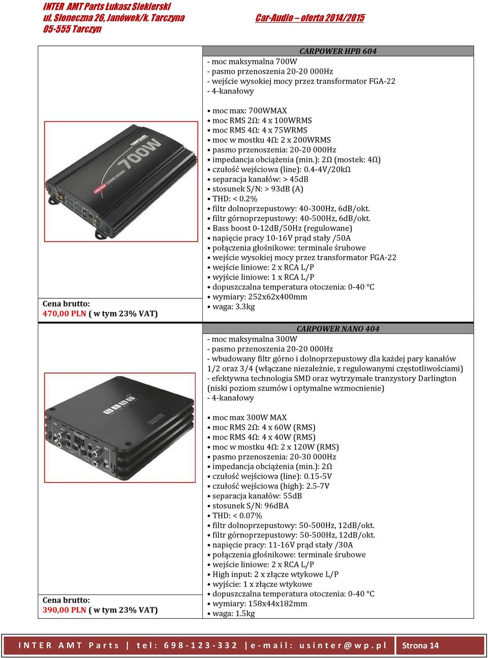 4-4V/20kΩ separacja kanałów: > 45dB stosunek S/N: > 93dB (A) THD: < 0.2% filtr dolnoprzepustowy: 40-300Hz, 6dB/okt. filtr górnoprzepustowy: 40-500Hz, 6dB/okt.