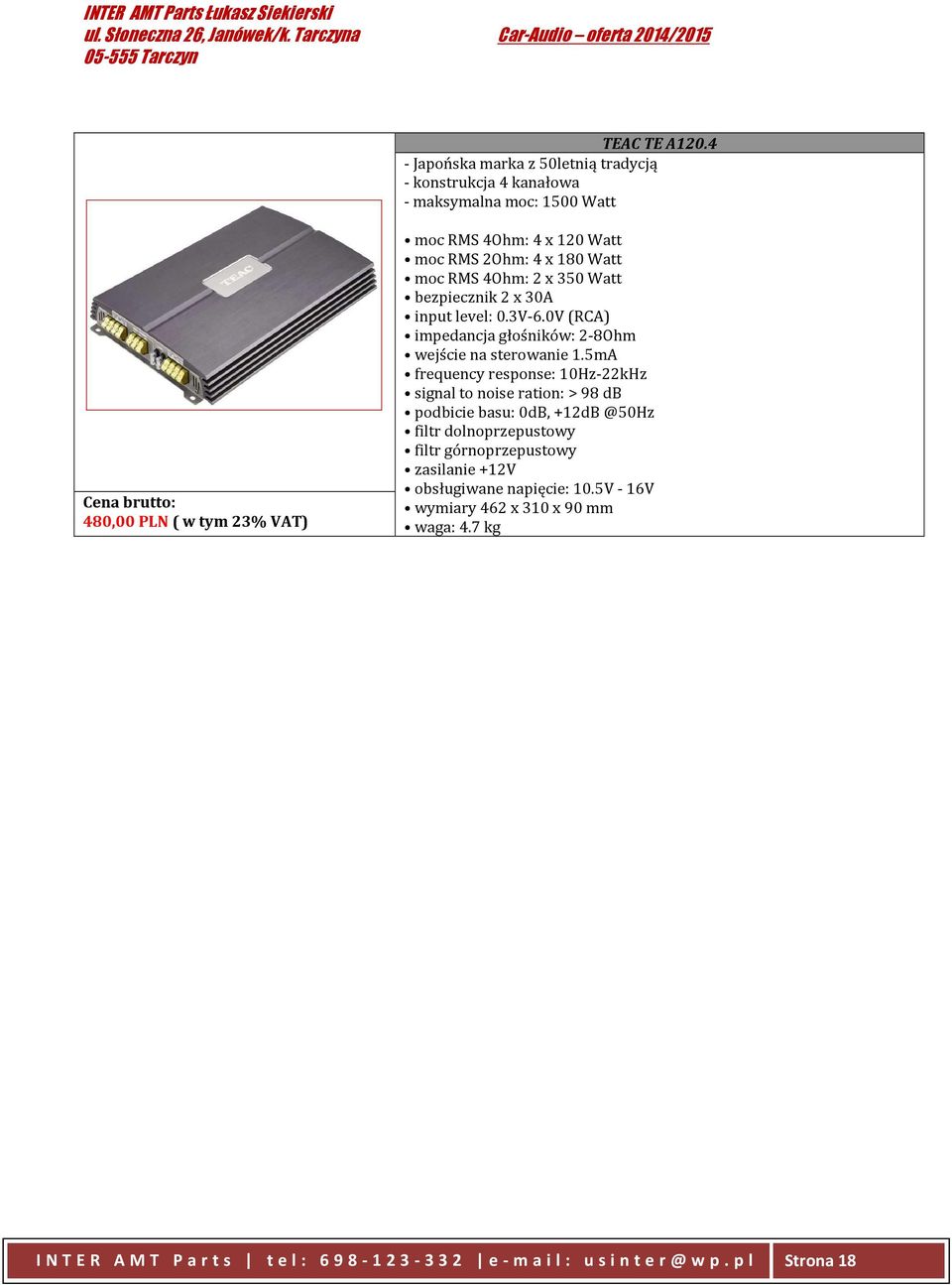 x 180 Watt moc RMS 4Ohm: 2 x 350 Watt bezpiecznik 2 x 30A input level: 0.3V-6.0V (RCA) impedancja głośników: 2-8Ohm wejście na sterowanie 1.