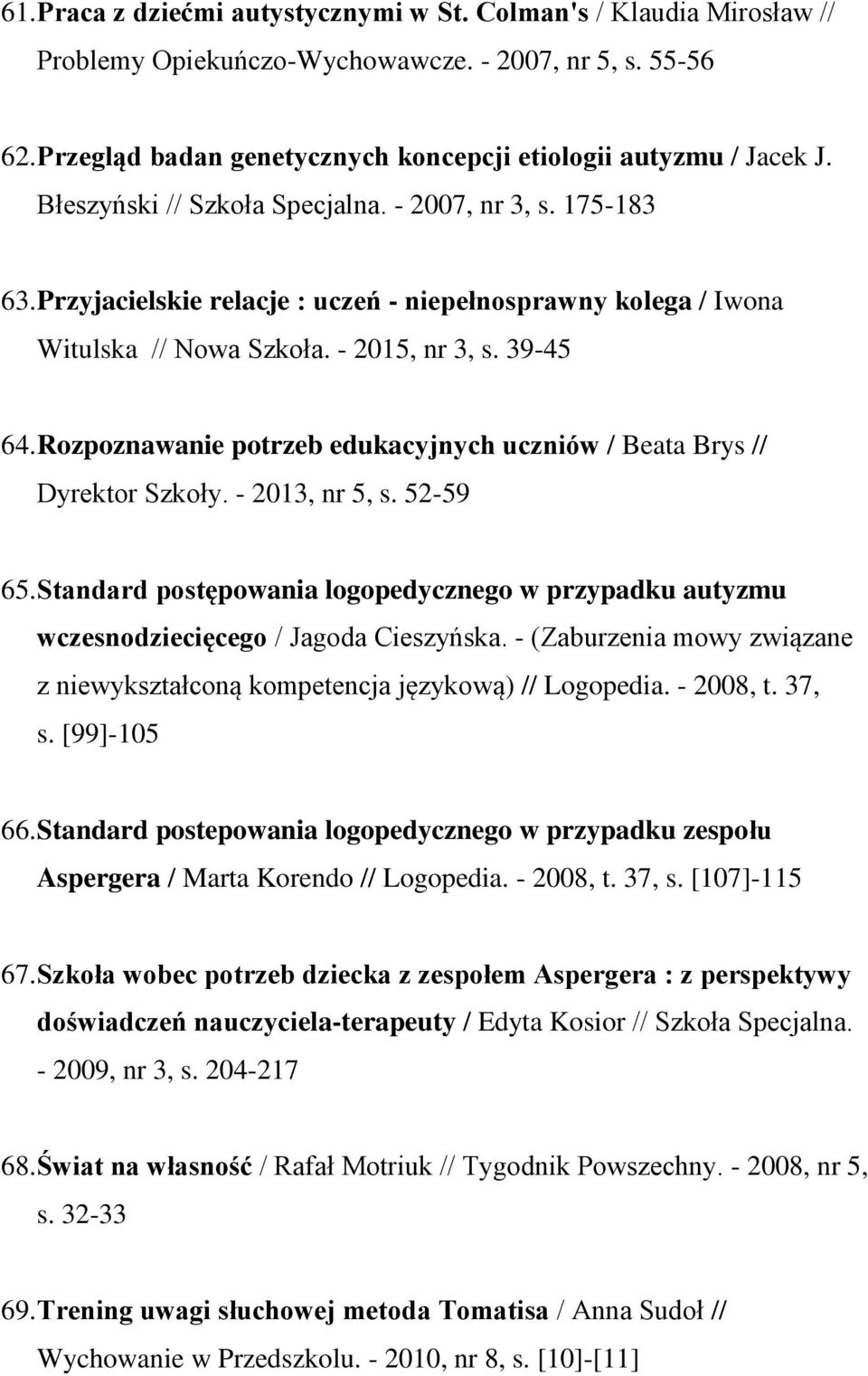 Rozpoznawanie potrzeb edukacyjnych uczniów / Beata Brys // Dyrektor Szkoły. - 2013, nr 5, s. 52-59 65. Standard postępowania logopedycznego w przypadku autyzmu wczesnodziecięcego / Jagoda Cieszyńska.