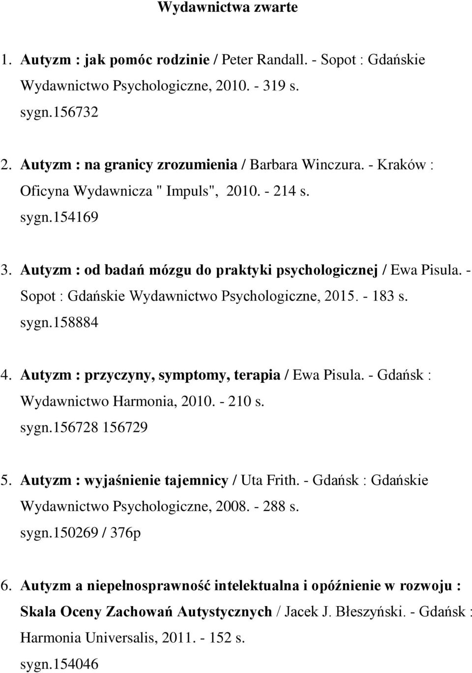 sygn.158884 4. Autyzm : przyczyny, symptomy, terapia / Ewa Pisula. - Gdańsk : Wydawnictwo Harmonia, 2010. - 210 s. sygn.156728 156729 5. Autyzm : wyjaśnienie tajemnicy / Uta Frith.