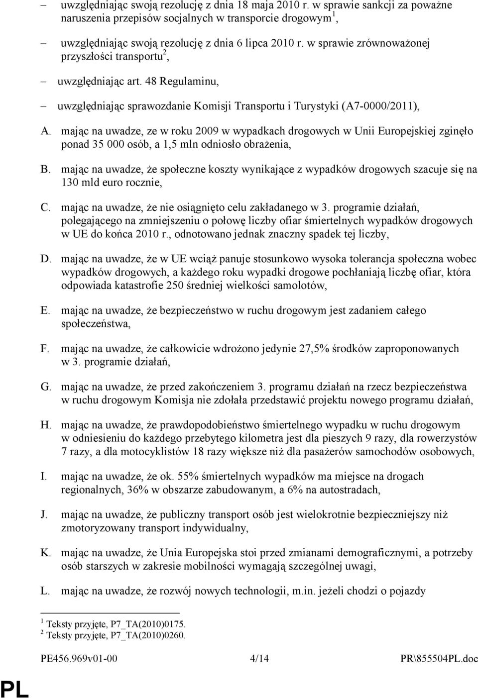 mając na uwadze, ze w roku 2009 w wypadkach drogowych w Unii Europejskiej zginęło ponad 35 000 osób, a 1,5 mln odniosło obrażenia, B.