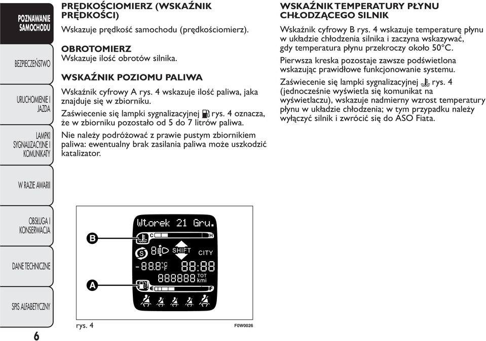 Nie należy podróżować z prawie pustym zbiornikiem paliwa: ewentualny brak zasilania paliwa może uszkodzić katalizator. WSKAŹNIK TEMPERATURY PŁYNU CHŁODZĄCEGO SILNIK Wskaźnik cyfrowy B rys.
