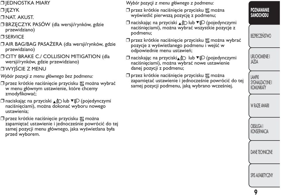 które chcemy zmodyfikować; naciskając na przyciski lub (pojedynczymi naciśnięciami), można dokonać wyboru nowego ustawienia; przez krótkie naciśnięcie przycisku można zapamiętać ustawienie i