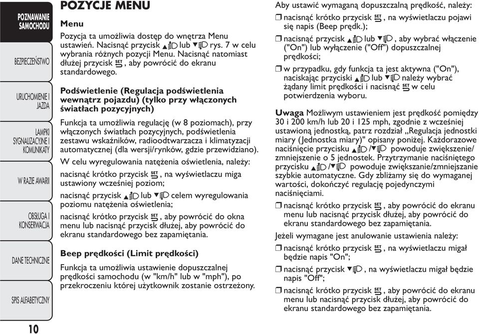 Podświetlenie (Regulacja podświetlenia wewnątrz pojazdu) (tylko przy włączonych światłach pozycyjnych) Funkcja ta umożliwia regulację (w 8 poziomach), przy włączonych światłach pozycyjnych,