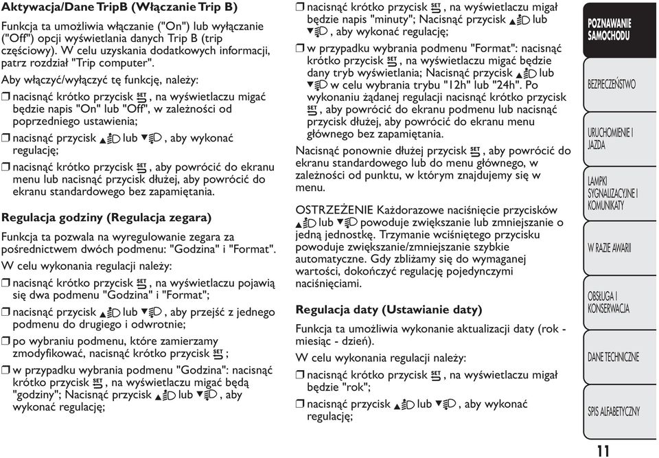 Aby włączyć/wyłączyć tę funkcję, należy: nacisnąć krótko przycisk, na wyświetlaczu migać będzie napis "On" lub "Off", w zależności od poprzedniego ustawienia; nacisnąć przycisk lub, aby wykonać