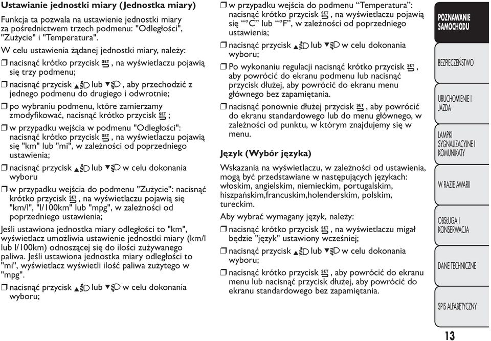 odwrotnie; po wybraniu podmenu, które zamierzamy zmodyfikować, nacisnąć krótko przycisk ; w przypadku wejścia w podmenu "Odległości": nacisnąć krótko przycisk, na wyświetlaczu pojawią się "km" lub