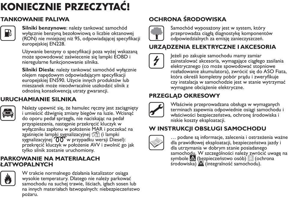 Używanie benzyny o specyfikacji poza wyżej wskazaną może spowodować zaświecenie się lampki EOBD i nieregularne funkcjonowanie silnika.