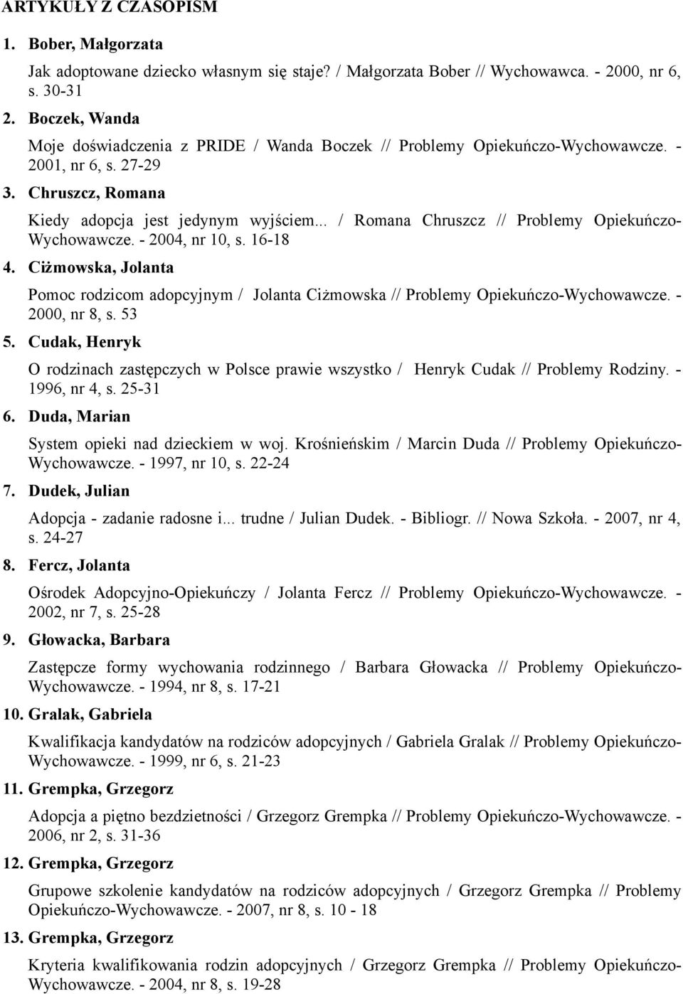 .. / Romana Chruszcz // Problemy Opiekuńczo- Wychowawcze. - 2004, nr 10, s. 16-18 4. Ciżmowska, Jolanta Pomoc rodzicom adopcyjnym / Jolanta Ciżmowska // Problemy Opiekuńczo-Wychowawcze.