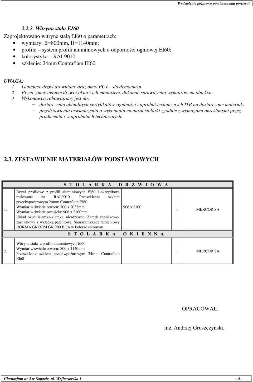 3 Wykonawca zobowiązany jest do: dostarczenia aktualnych certyfikatów zgodności i aprobat technicznych ITB na dostarczone materiały przedstawienia oświadczenia o wykonaniu montaŝu stolarki zgodnie z