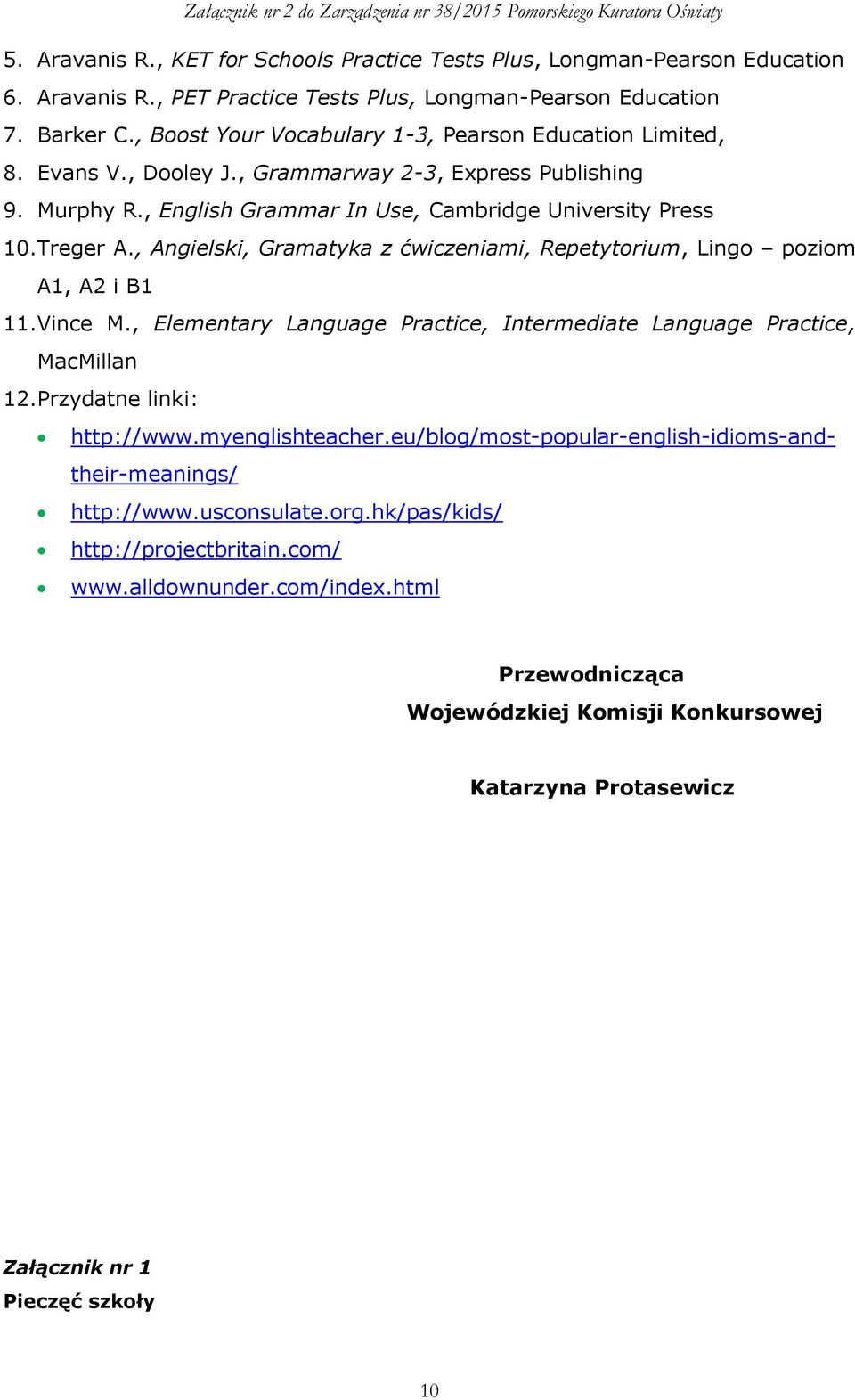 , Angielski, Gramatyka z ćwiczeniami, Repetytorium, Lingo poziom A1, A2 i B1 11.Vince M., Elementary Language Practice, Intermediate Language Practice, MacMillan 12.Przydatne linki: http://www.