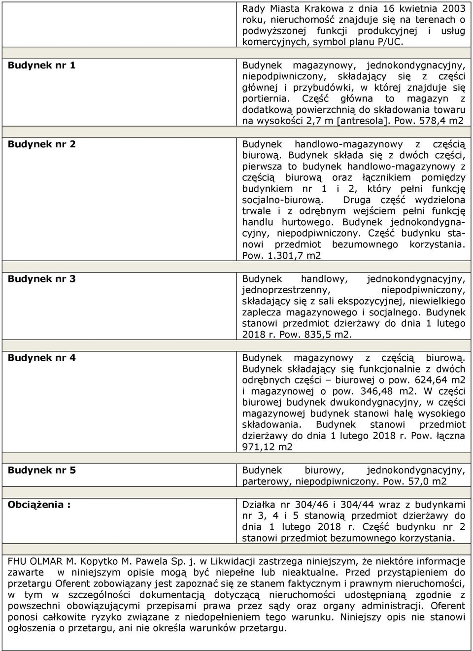 Część główna to magazyn z dodatkową powierzchnią do składowania towaru na wysokości 2,7 m [antresola]. Pow. 578,4 m2 Budynek nr 2 Budynek handlowo-magazynowy z częścią biurową.
