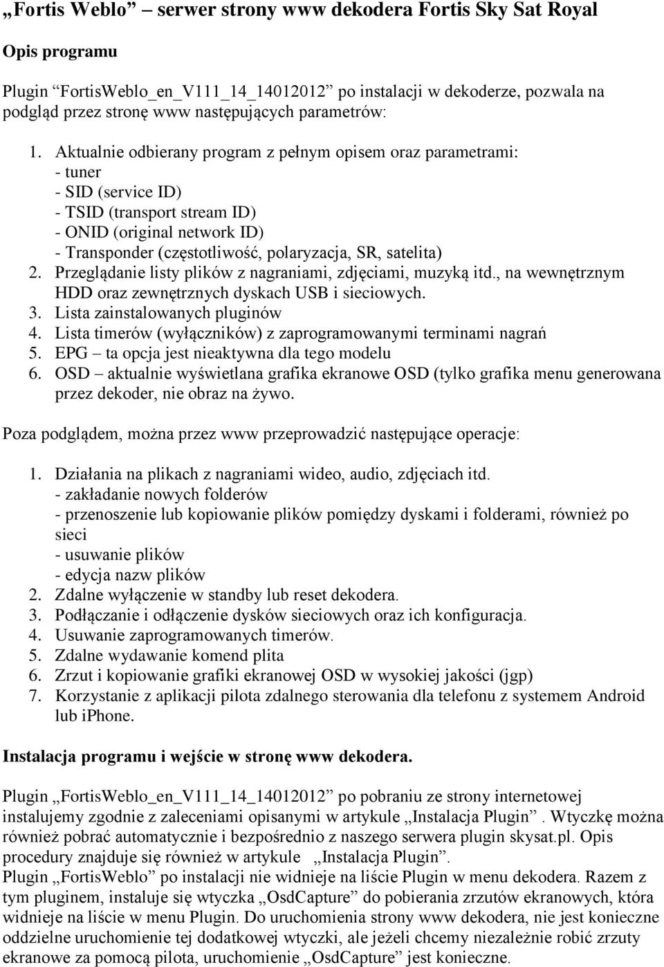 Aktualnie odbierany program z pełnym opisem oraz parametrami: - tuner - SID (service ID) - TSID (transport stream ID) - ONID (original network ID) - Transponder (częstotliwość, polaryzacja, SR,