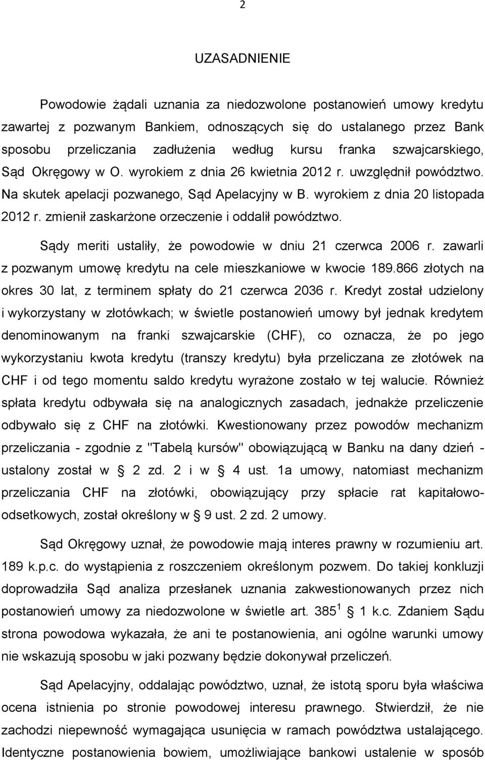 zmienił zaskarżone orzeczenie i oddalił powództwo. Sądy meriti ustaliły, że powodowie w dniu 21 czerwca 2006 r. zawarli z pozwanym umowę kredytu na cele mieszkaniowe w kwocie 189.