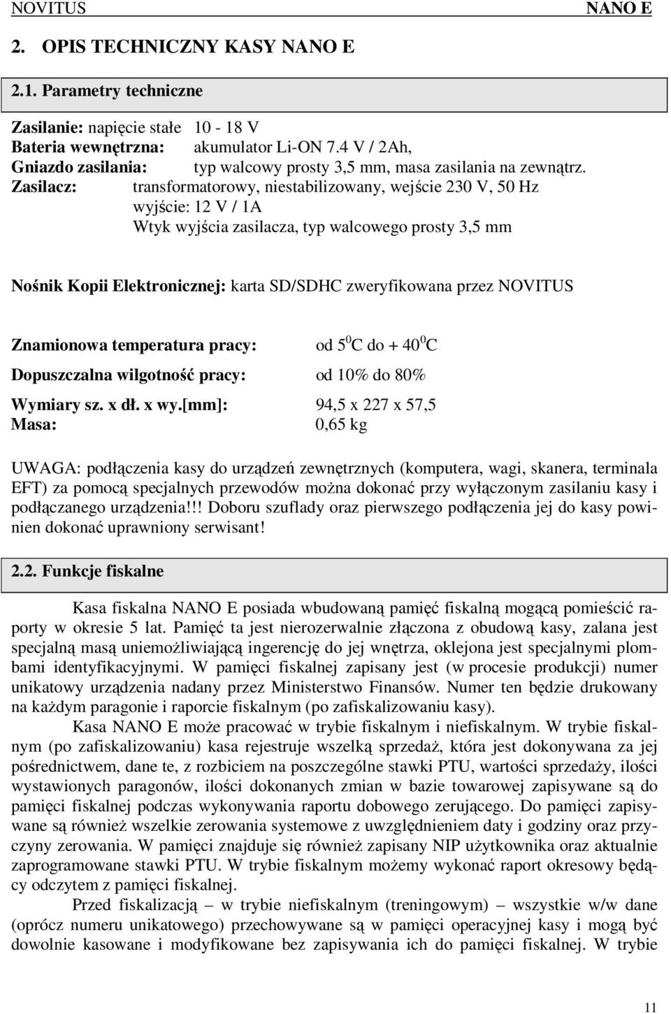 Zasilacz: transformatorowy, niestabilizowany, wejście 230 V, 50 Hz wyjście: 12 V / 1A Wtyk wyjścia zasilacza, typ walcowego prosty 3,5 mm Nośnik Kopii Elektronicznej: karta SD/SDHC zweryfikowana