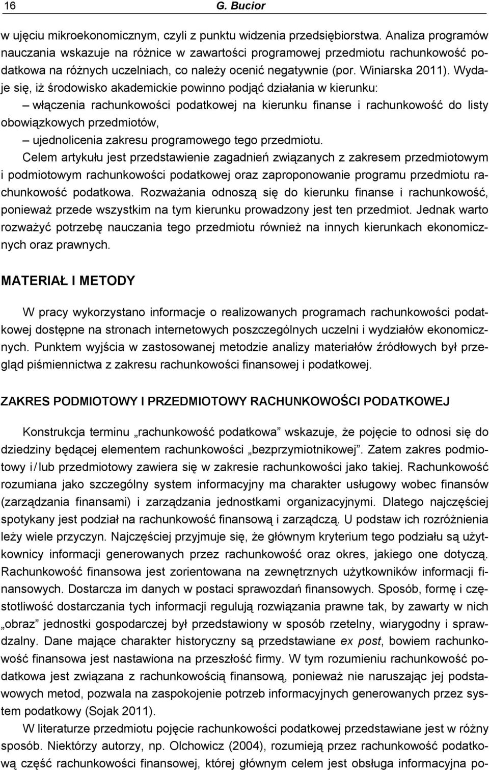 Wydaje się, iż środowisko akademickie powinno podjąć działania w kierunku: włączenia rachunkowości podatkowej na kierunku do listy obowiązkowych przedmiotów, ujednolicenia zakresu programowego tego
