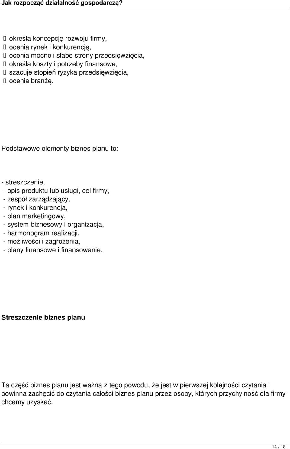 Podstawowe elementy biznes planu to: - streszczenie, - opis produktu lub usługi, cel firmy, - zespół zarządzający, - rynek i konkurencja, - plan marketingowy, - system biznesowy