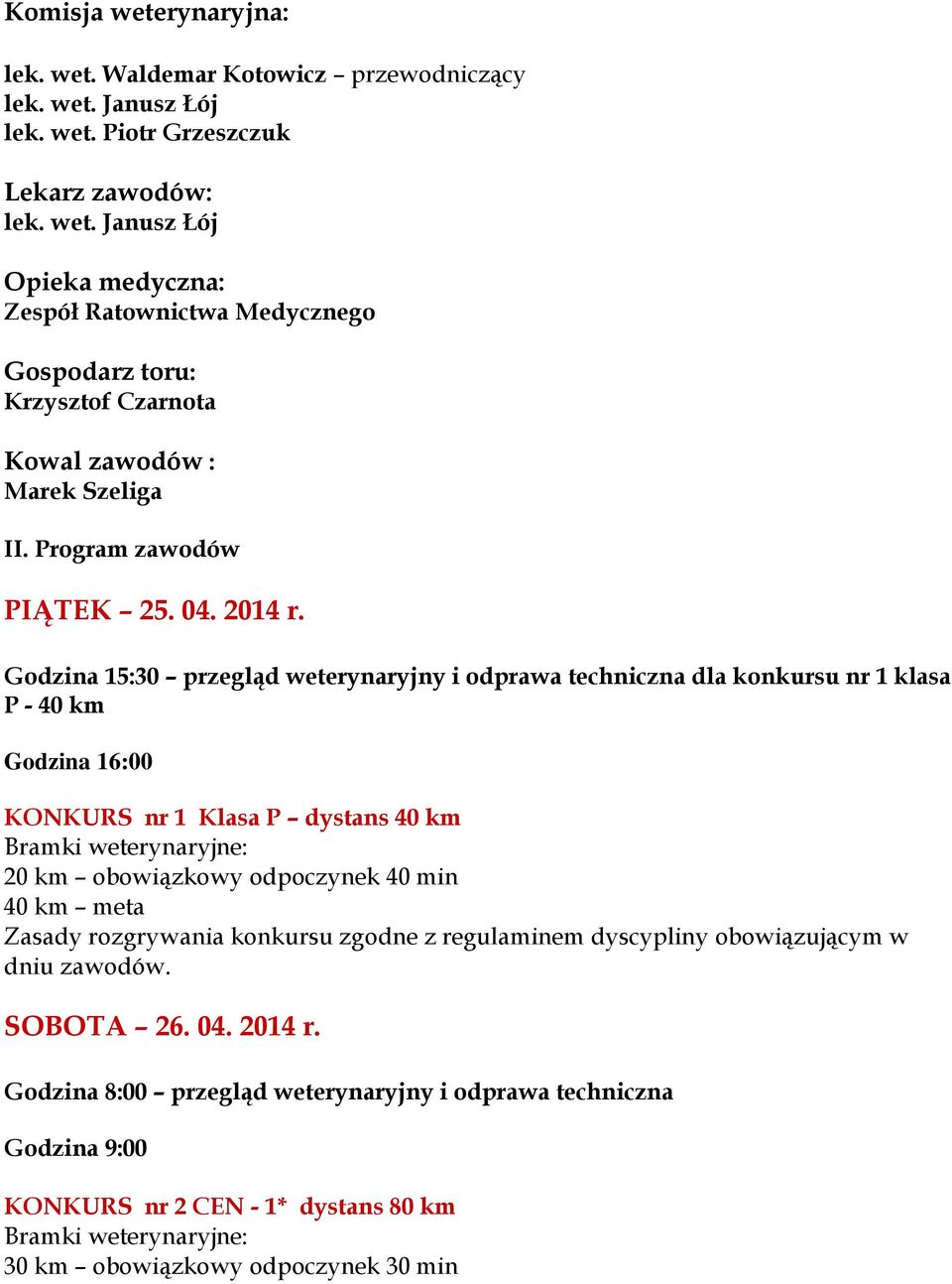 Godzina 15:30 przegląd weterynaryjny i odprawa techniczna dla konkursu nr 1 klasa P - 40 km Godzina 16:00 KONKURS nr 1 Klasa P dystans 40 km 20 km obowiązkowy