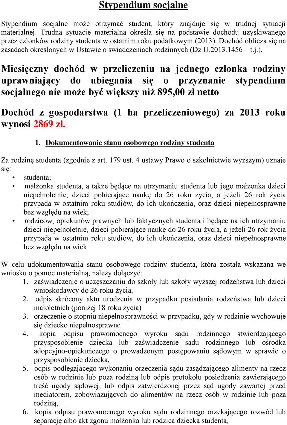 Dochód oblicza się na zasadach określonych w Ustawie o świadczeniach rodzinnych (Dz.U.2013.1456 t.j.).