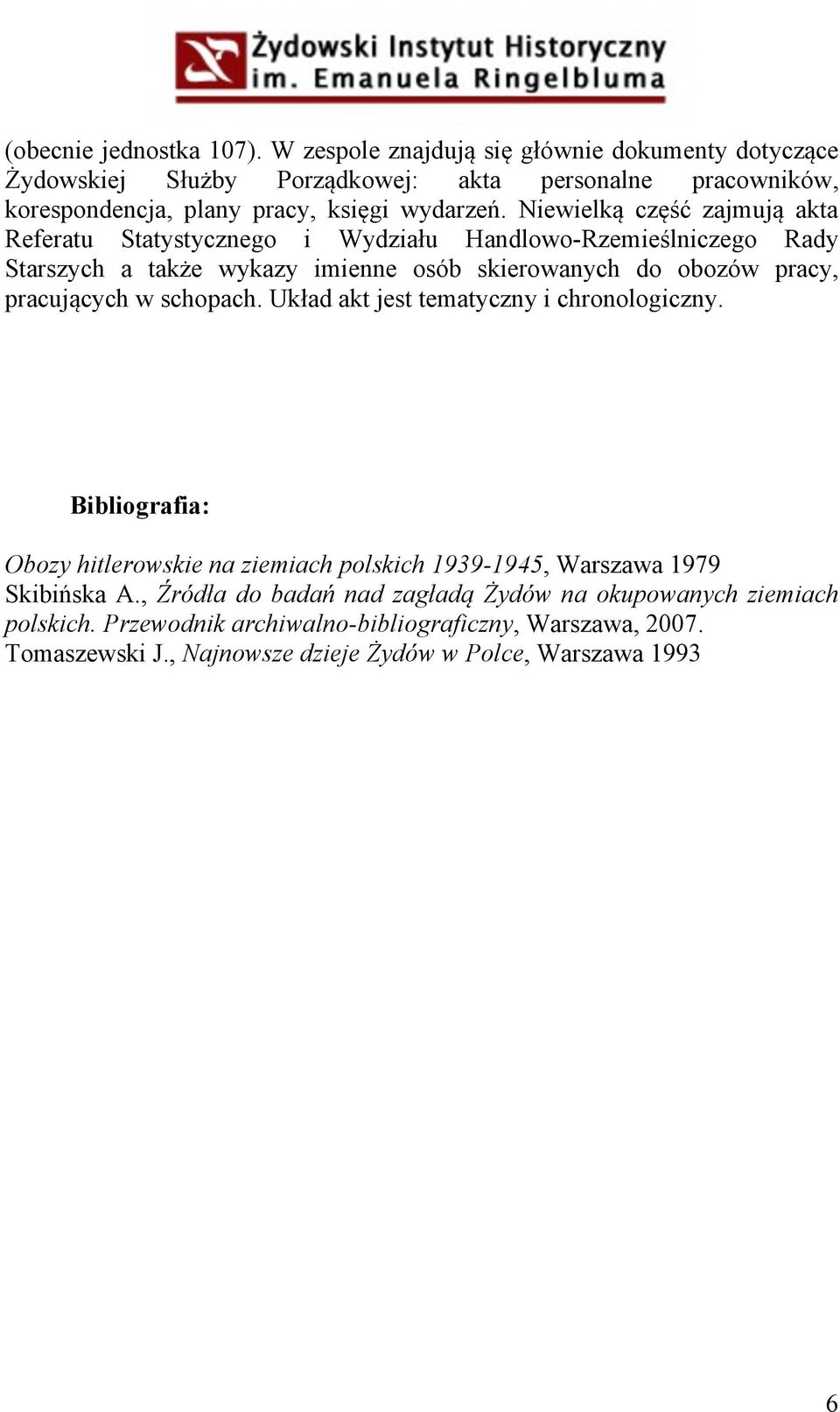 Niewielką część zajmują akta Referatu Statystycznego i Wydziału Handlowo-Rzemieślniczego Rady Starszych a także wykazy imienne osób skierowanych do obozów pracy,
