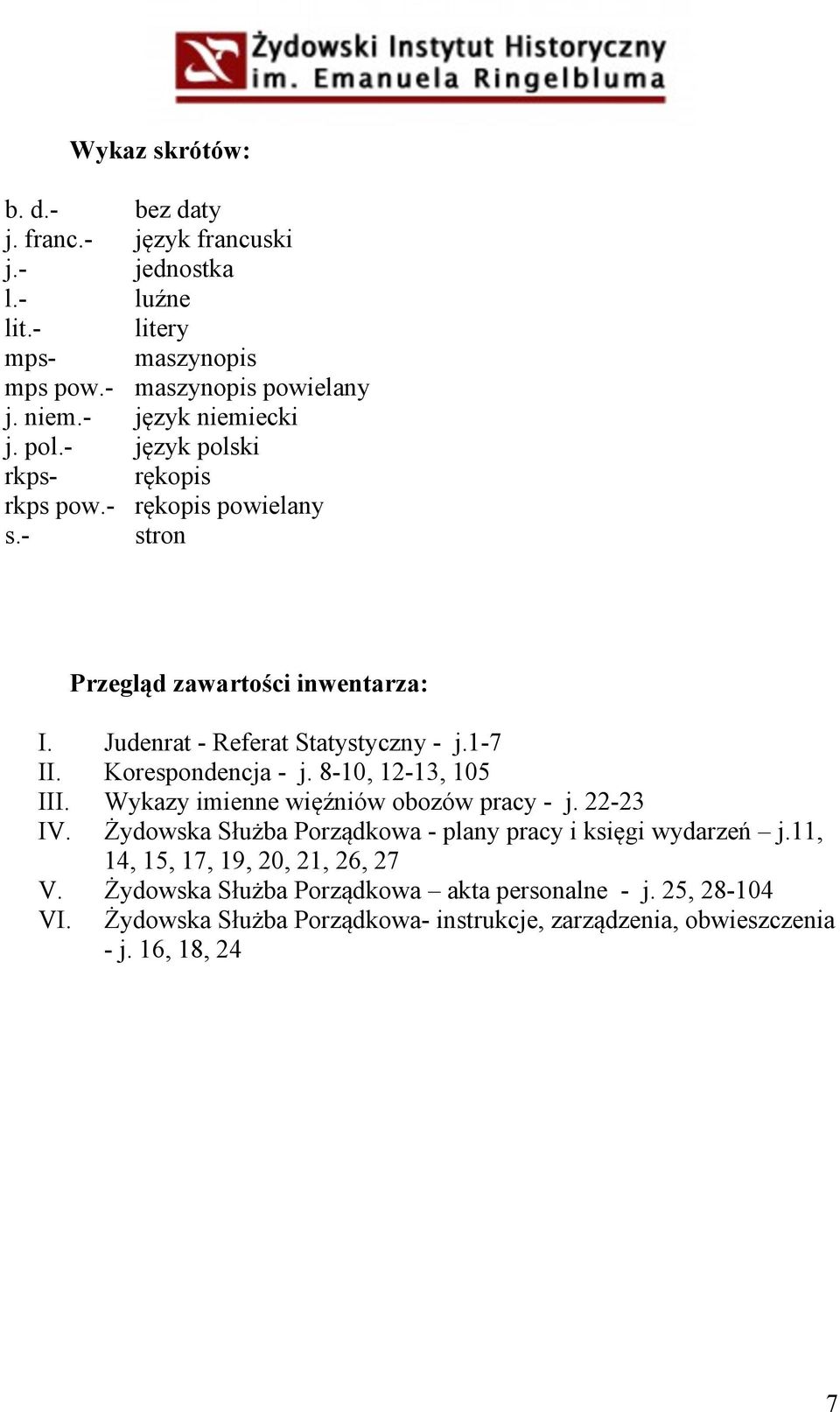 1-7 II. Korespondencja - j. 8-10, 12-13, 105 III. Wykazy imienne więźniów obozów pracy - j. 22-23 IV. Żydowska Służba Porządkowa - plany pracy i księgi wydarzeń j.