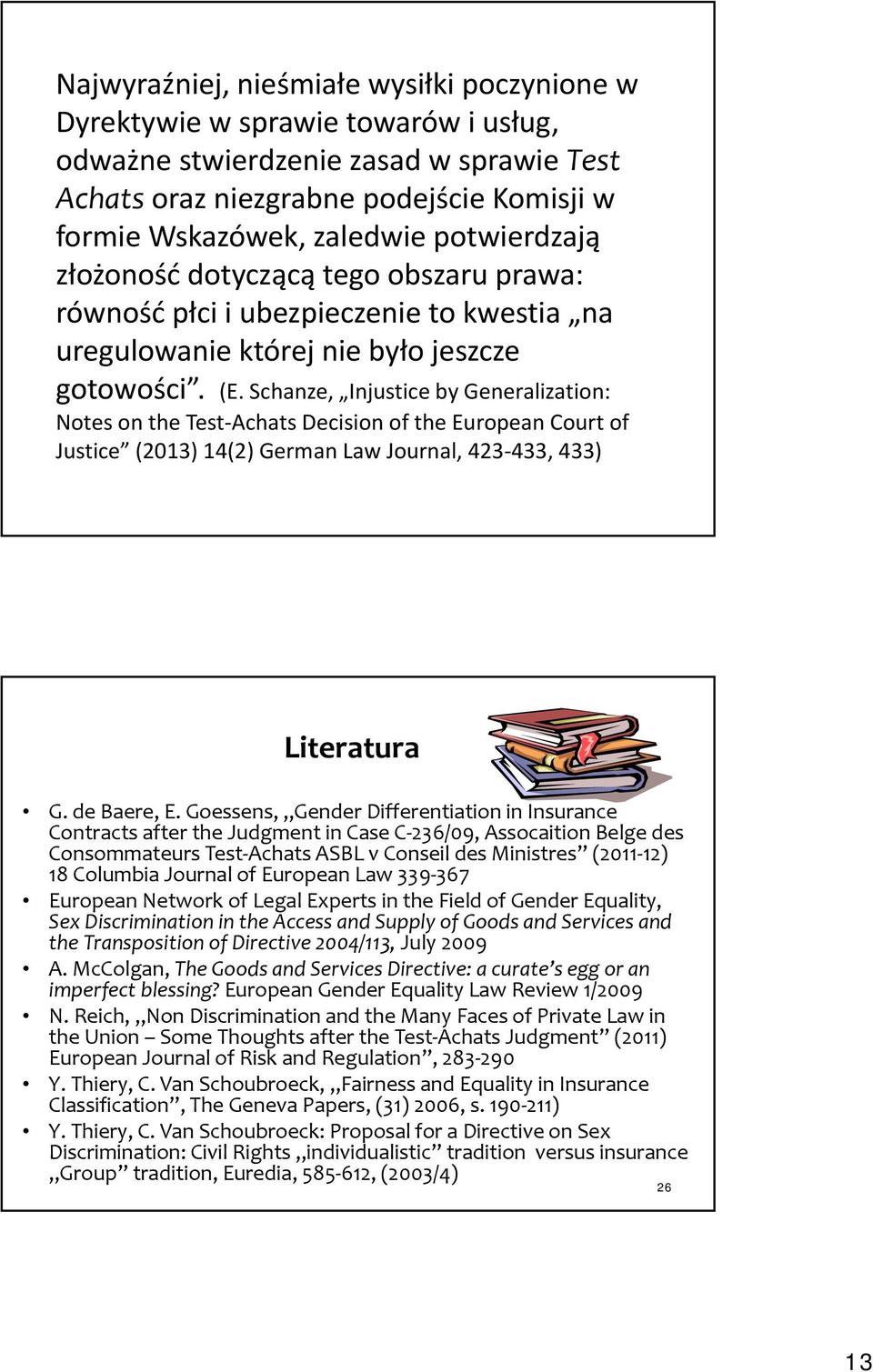 Schanze, Injustice by Generalization: Notes on the Test-Achats Decision of the European Court of Justice (2013) 14(2) German Law Journal, 423-433, 433) Literatura G. de Baere, E.