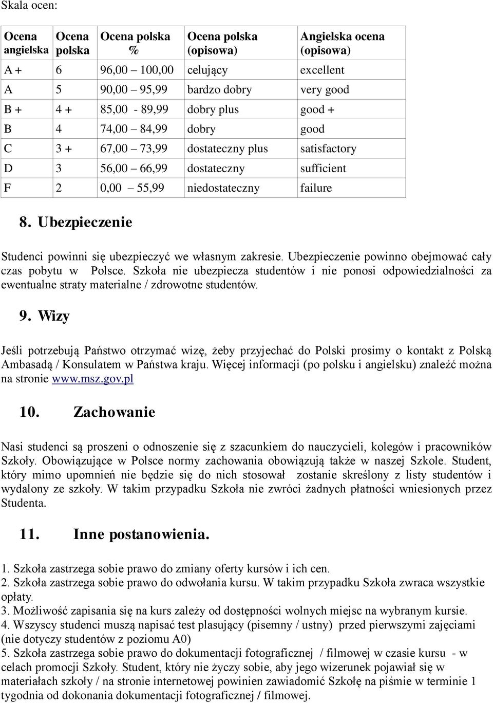 Ubezpieczenie Studenci powinni się ubezpieczyć we własnym zakresie. Ubezpieczenie powinno obejmować cały czas pobytu w Polsce.