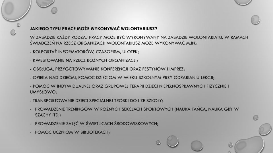 : - KOLPORTAŻ INFORMATORÓW, CZASOPISM, ULOTEK; - KWESTOWANIE NA RZECZ ROŻNYCH ORGANIZACJI; - OBSŁUGA, PRZYGOTOWYWANIE KONFERENCJI ORAZ FESTYNÓW I IMPREZ; - OPIEKA NAD DZIEĆMI, POMOC