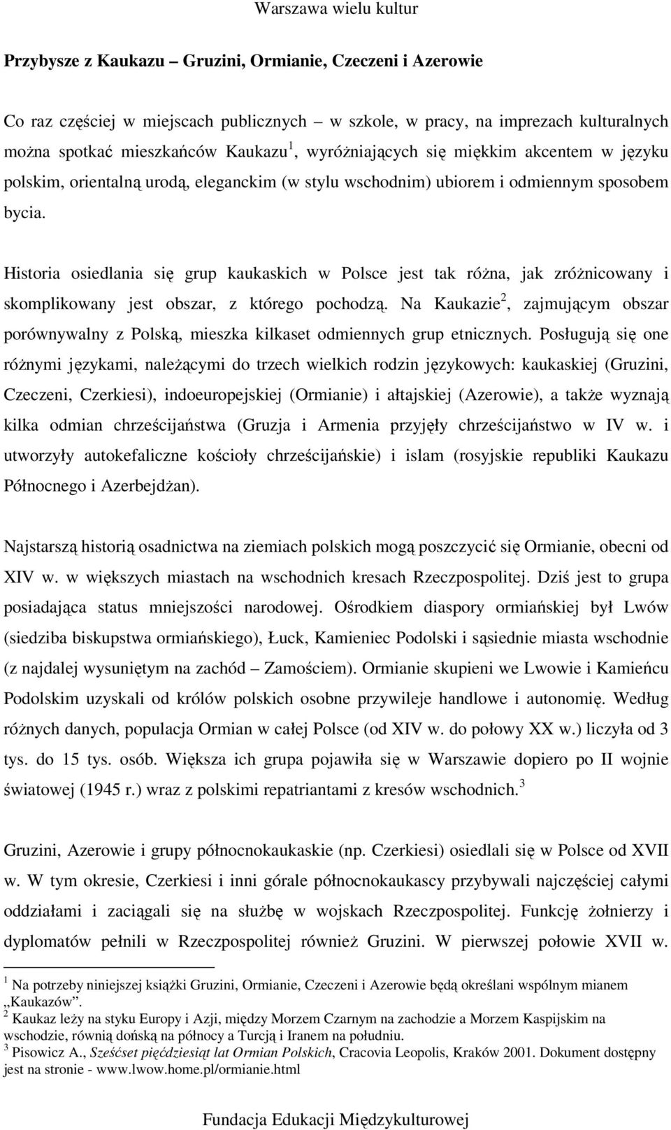 Historia osiedlania się grup kaukaskich w Polsce jest tak różna, jak zróżnicowany i skomplikowany jest obszar, z którego pochodzą.