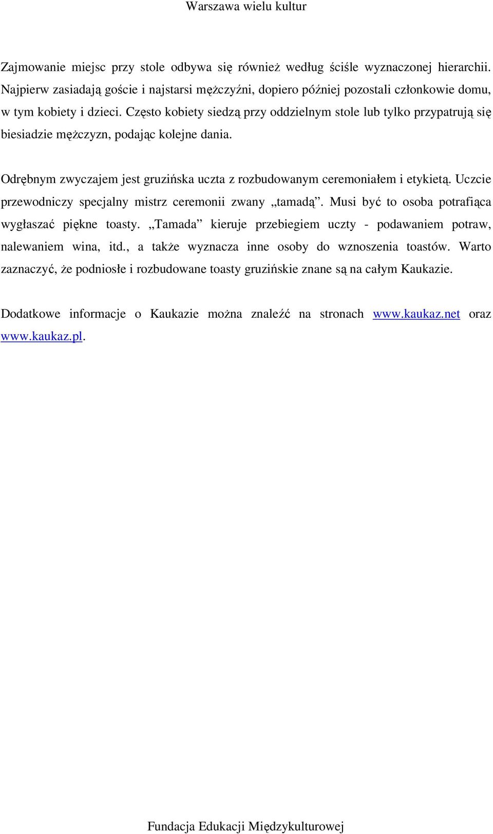 Często kobiety siedzą przy oddzielnym stole lub tylko przypatrują się biesiadzie mężczyzn, podając kolejne dania. Odrębnym zwyczajem jest gruzińska uczta z rozbudowanym ceremoniałem i etykietą.