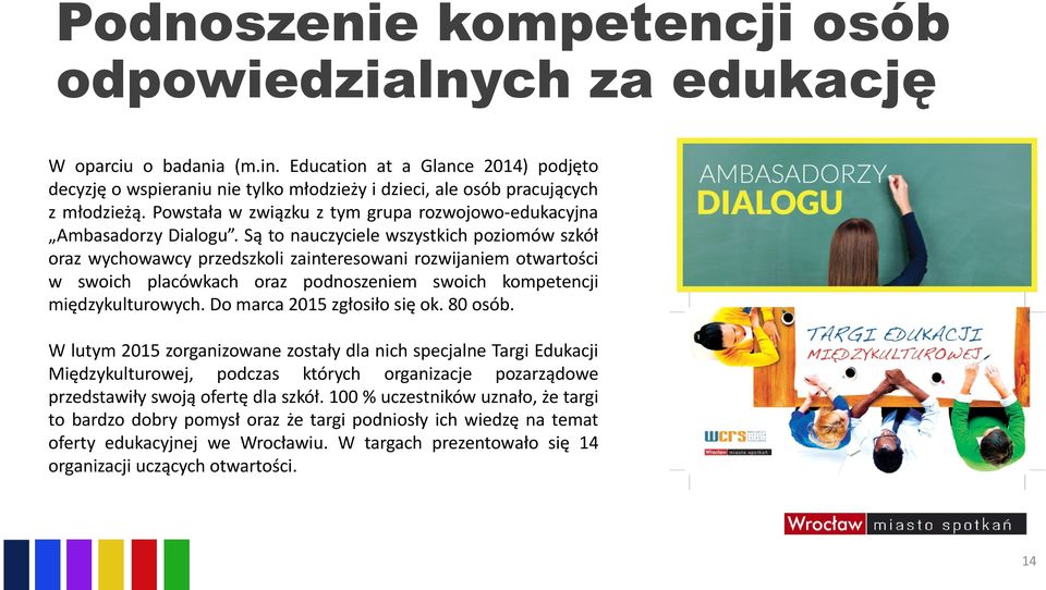 Są to nauczyciele wszystkich poziomów szkół oraz wychowawcy przedszkoli zainteresowani rozwijaniem otwartości w swoich placówkach oraz podnoszeniem swoich kompetencji międzykulturowych.