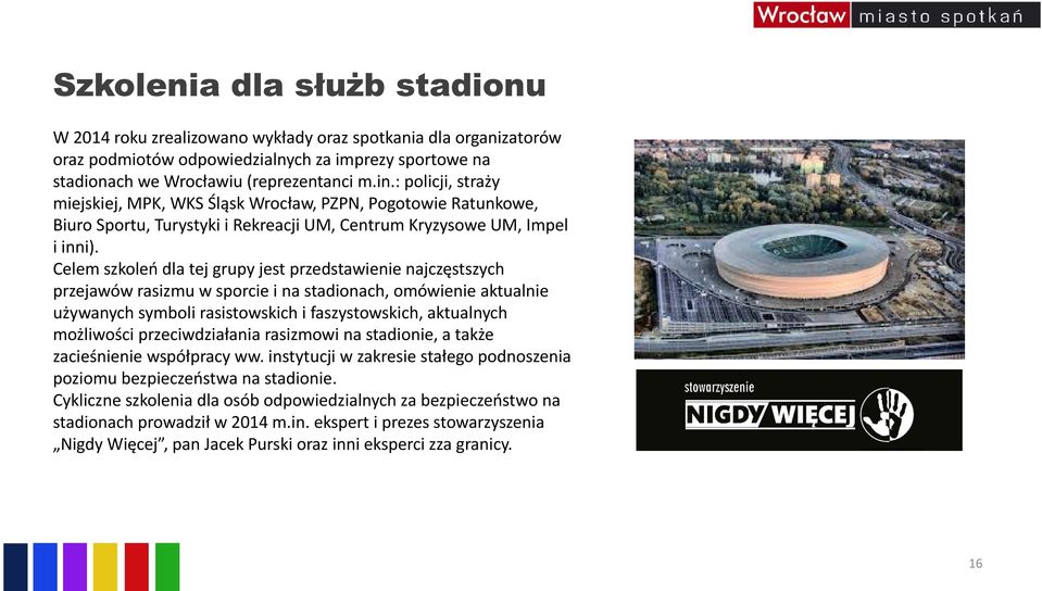 Celem szkoleń dla tej grupy jest przedstawienie najczęstszych przejawów rasizmu w sporcie i na stadionach, omówienie aktualnie używanych symboli rasistowskich i faszystowskich, aktualnych możliwości