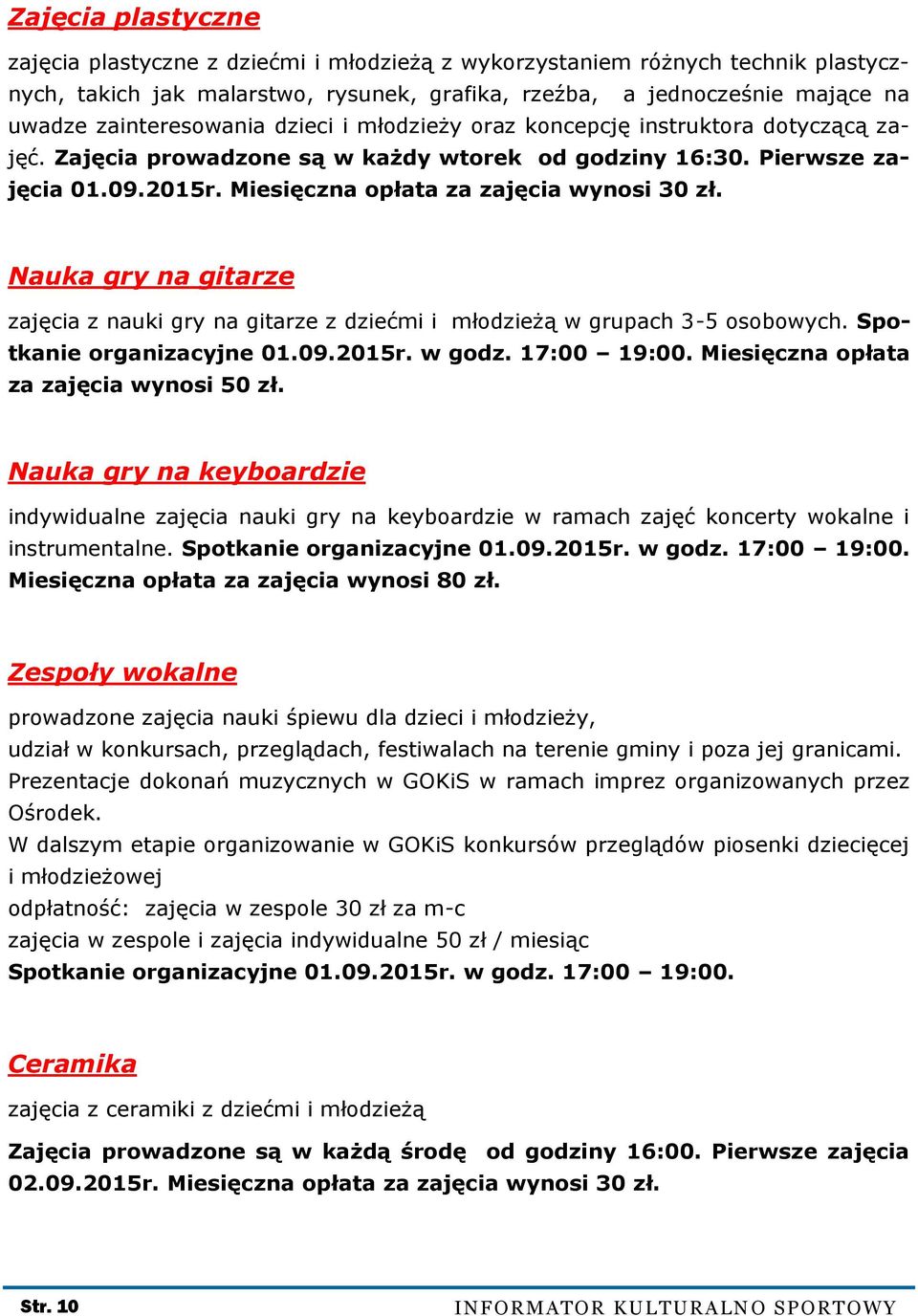 Miesięczna opłata za zajęcia wynosi 30 zł. Nauka gry na gitarze zajęcia z nauki gry na gitarze z dziećmi i młodzieżą w grupach 3-5 osobowych. Spotkanie organizacyjne 01.09.2015r. w godz. 17:00 19:00.