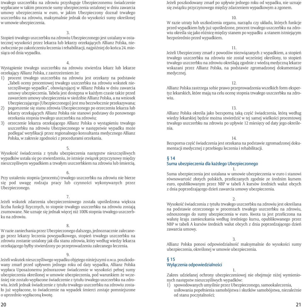 Stopień trwałego uszczerbku na zdrowiu Ubezpieczonego jest ustalany w ostatecznej wysokości przez lekarza lub lekarzy orzekających Allianz Polska, niezwłocznie po zakończeniu leczenia i