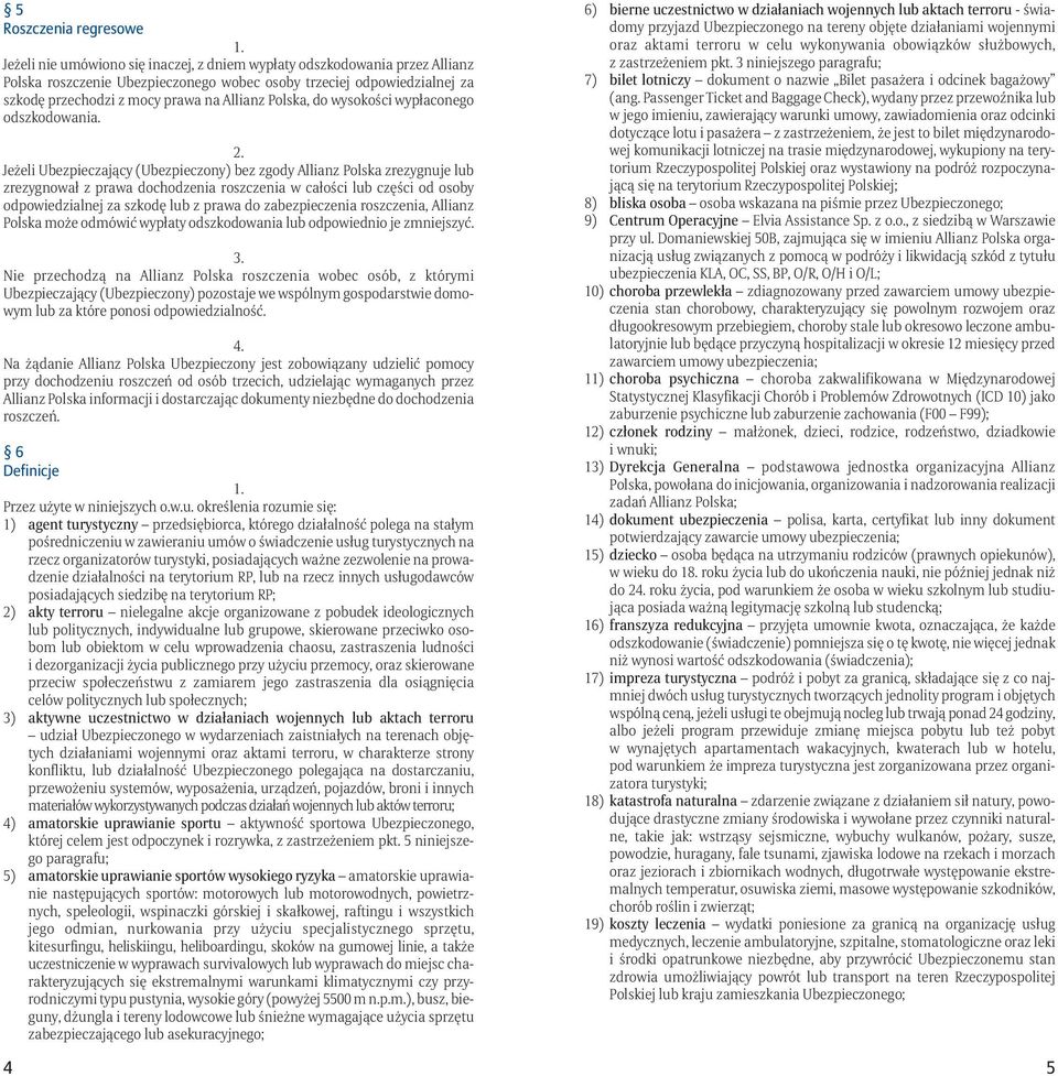 Jeżeli Ubezpieczający (Ubezpieczony) bez zgody Allianz Polska zrezygnuje lub zrezygnował z prawa dochodzenia roszczenia w całości lub części od osoby odpowiedzialnej za szkodę lub z prawa do