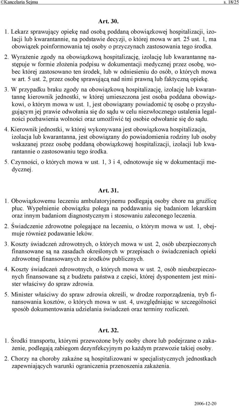 Wyrażenie zgody na obowiązkową hospitalizację, izolację lub kwarantannę następuje w formie złożenia podpisu w dokumentacji medycznej przez osobę, wobec której zastosowano ten środek, lub w