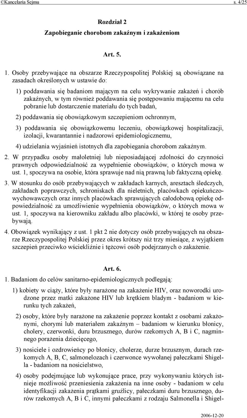 również poddawania się postępowaniu mającemu na celu pobranie lub dostarczenie materiału do tych badań, 2) poddawania się obowiązkowym szczepieniom ochronnym, 3) poddawania się obowiązkowemu