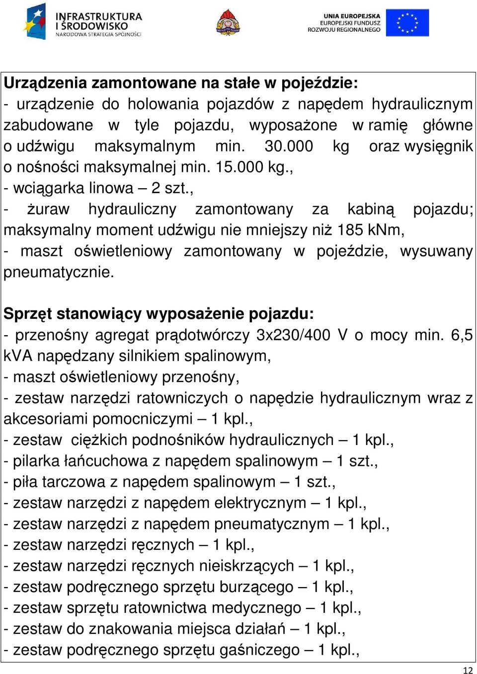 , - żuraw hydrauliczny zamontowany za kabiną pojazdu; maksymalny moment udźwigu nie mniejszy niż 185 knm, - maszt oświetleniowy zamontowany w pojeździe, wysuwany pneumatycznie.