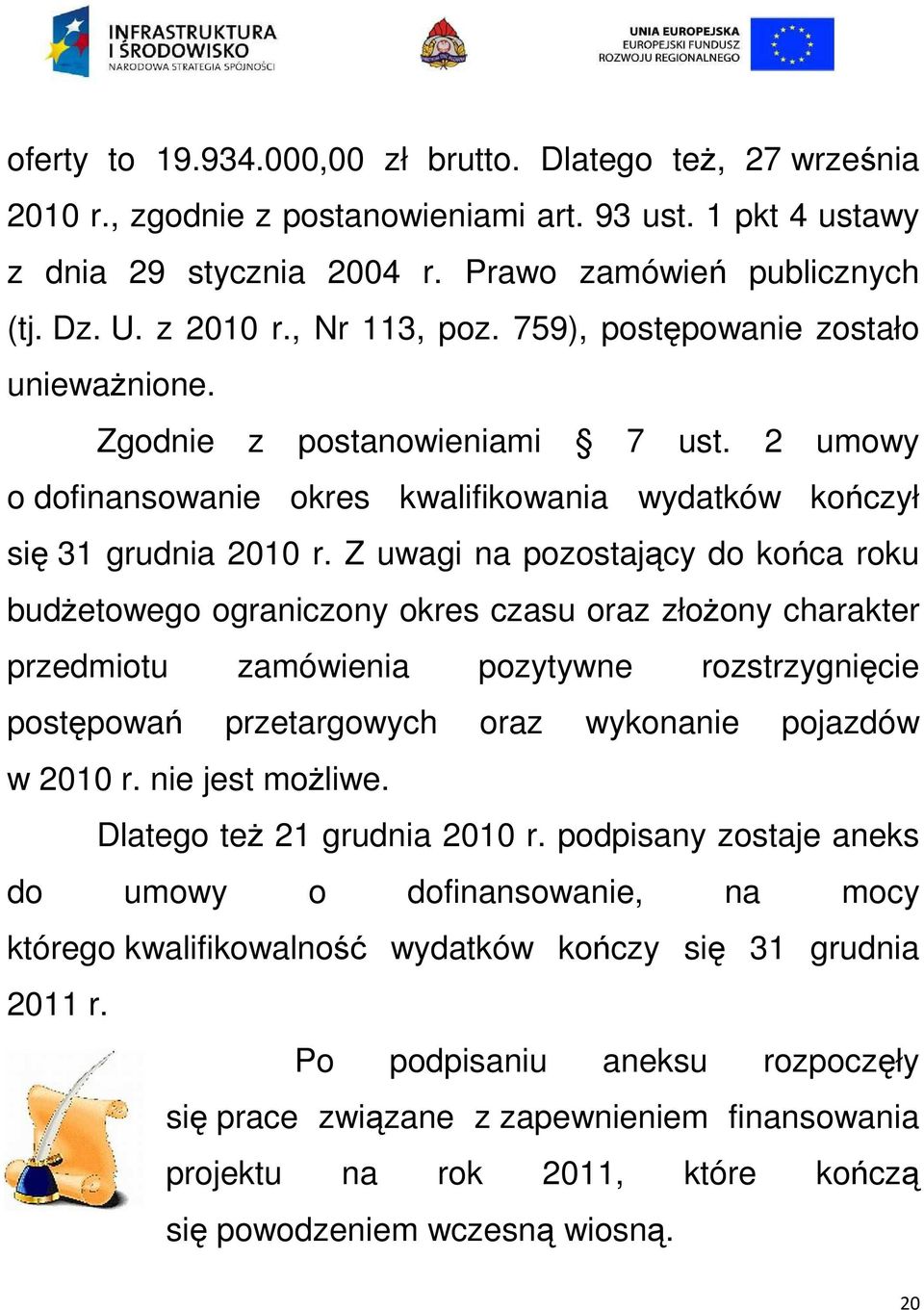 Z uwagi na pozostający do końca roku budżetowego ograniczony okres czasu oraz złożony charakter przedmiotu zamówienia pozytywne rozstrzygnięcie postępowań przetargowych oraz wykonanie pojazdów w 2010