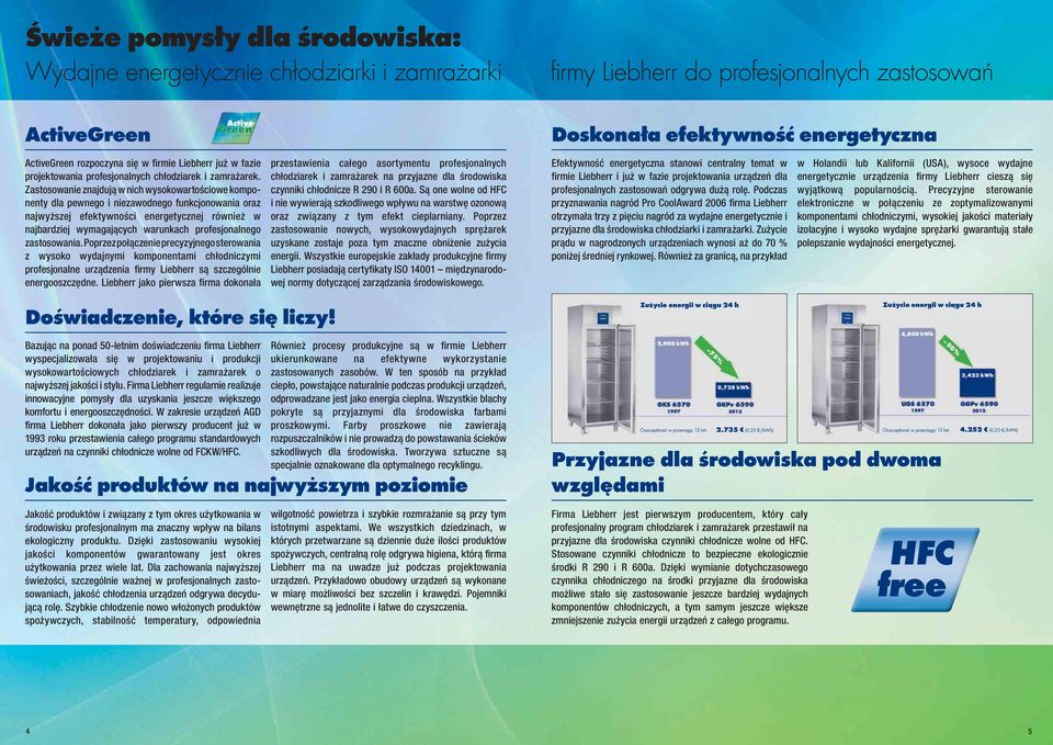 Zastosowanie znajdują w nich wysokowartościowe komponenty dla pewnego i niezawodnego funkcjonowania oraz najwyższej efektywności energetycznej również w najbardziej wymagających warunkach