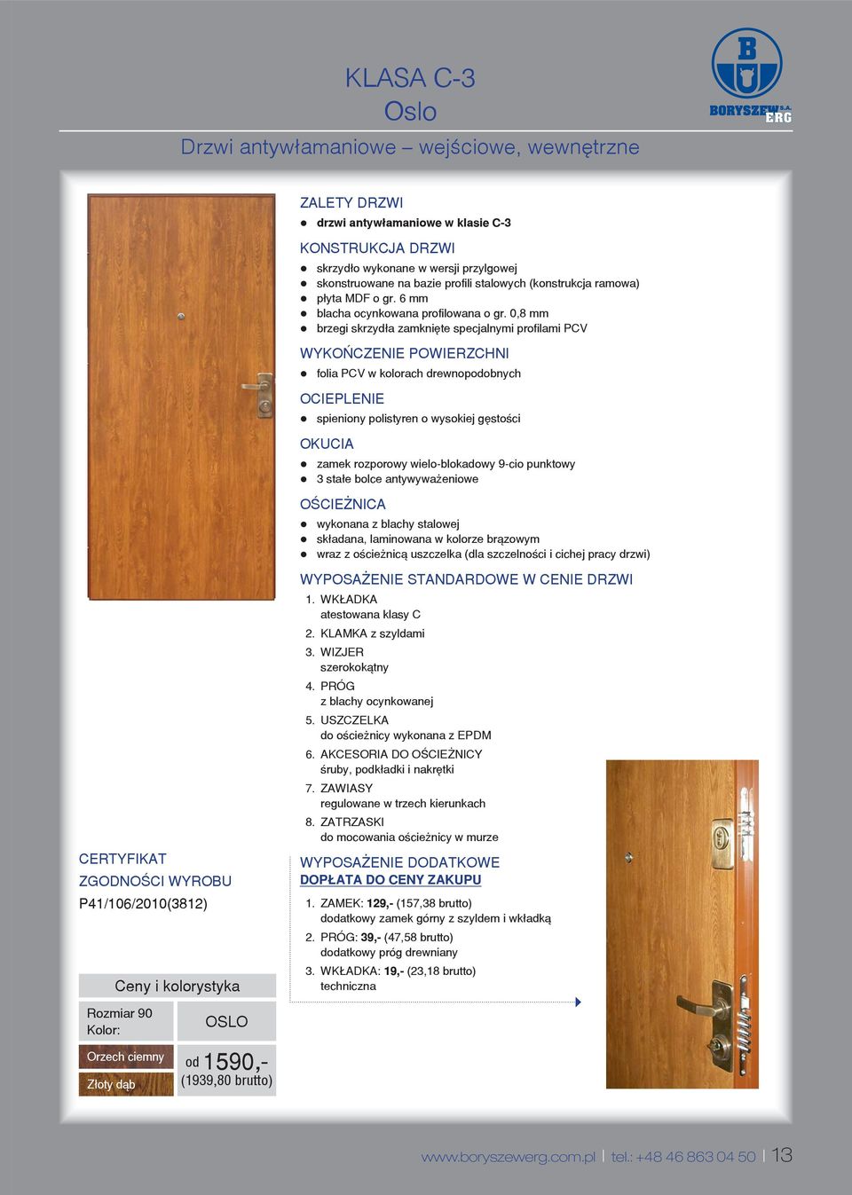 0,8 mm brzegi skrzyd³a zamkniête specjalnymi profilami PCV WYKOÑCZENIE POWIERZCHNI folia PCV w kolorach drewnopodobnych OCIEPLENIE spieniony polistyren o wysokiej gêstoœci OKUCIA zamek rozporowy